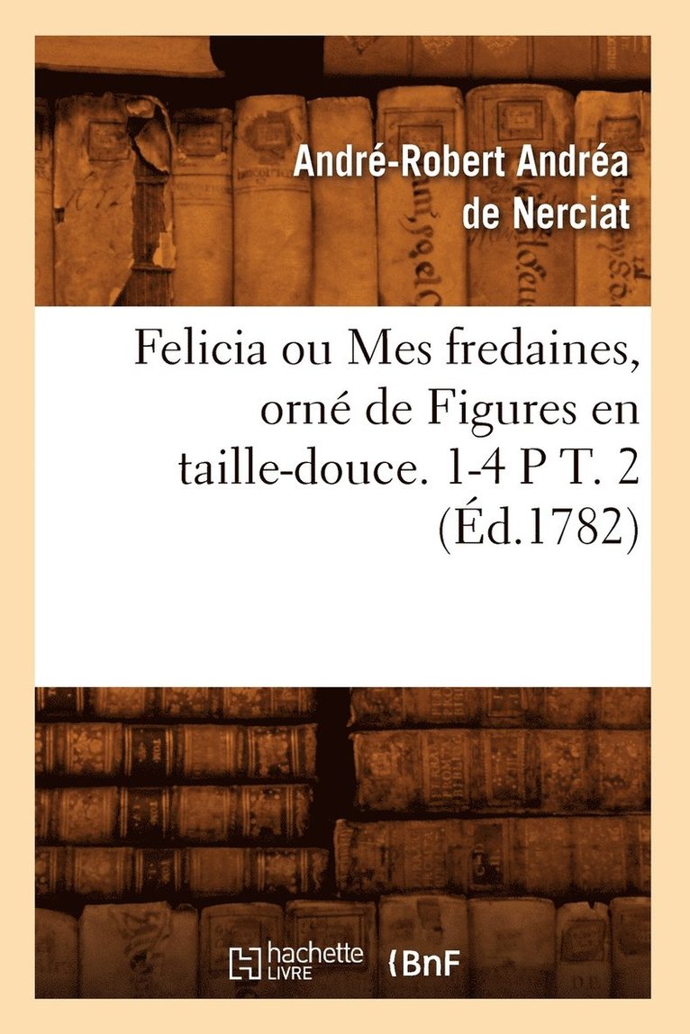 Felicia Ou Mes Fredaines, Orn de Figures En Taille-Douce. 1-4 P T. 2 (d.1782) 1