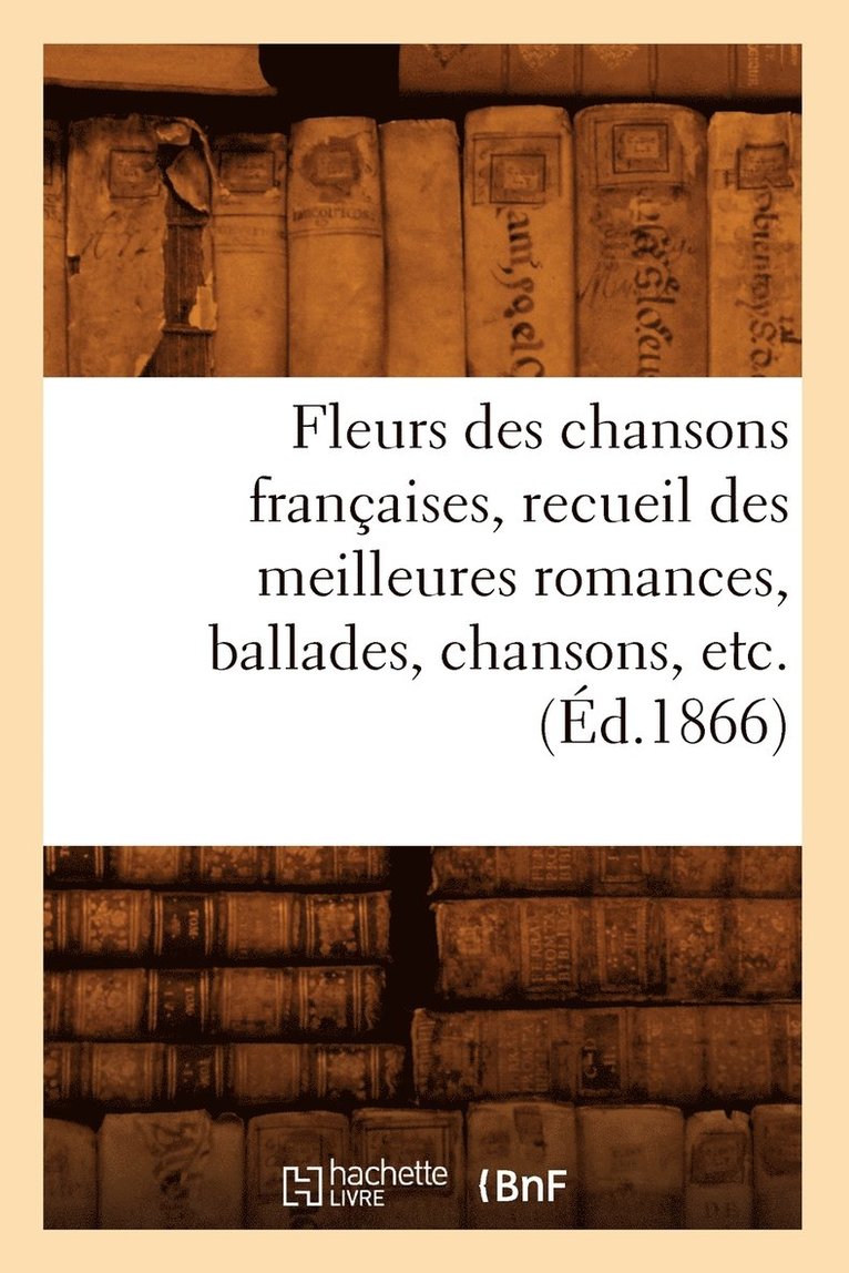 Fleurs Des Chansons Francaises, Recueil Des Meilleures Romances, Ballades, Chansons, Etc. (Ed.1866) 1