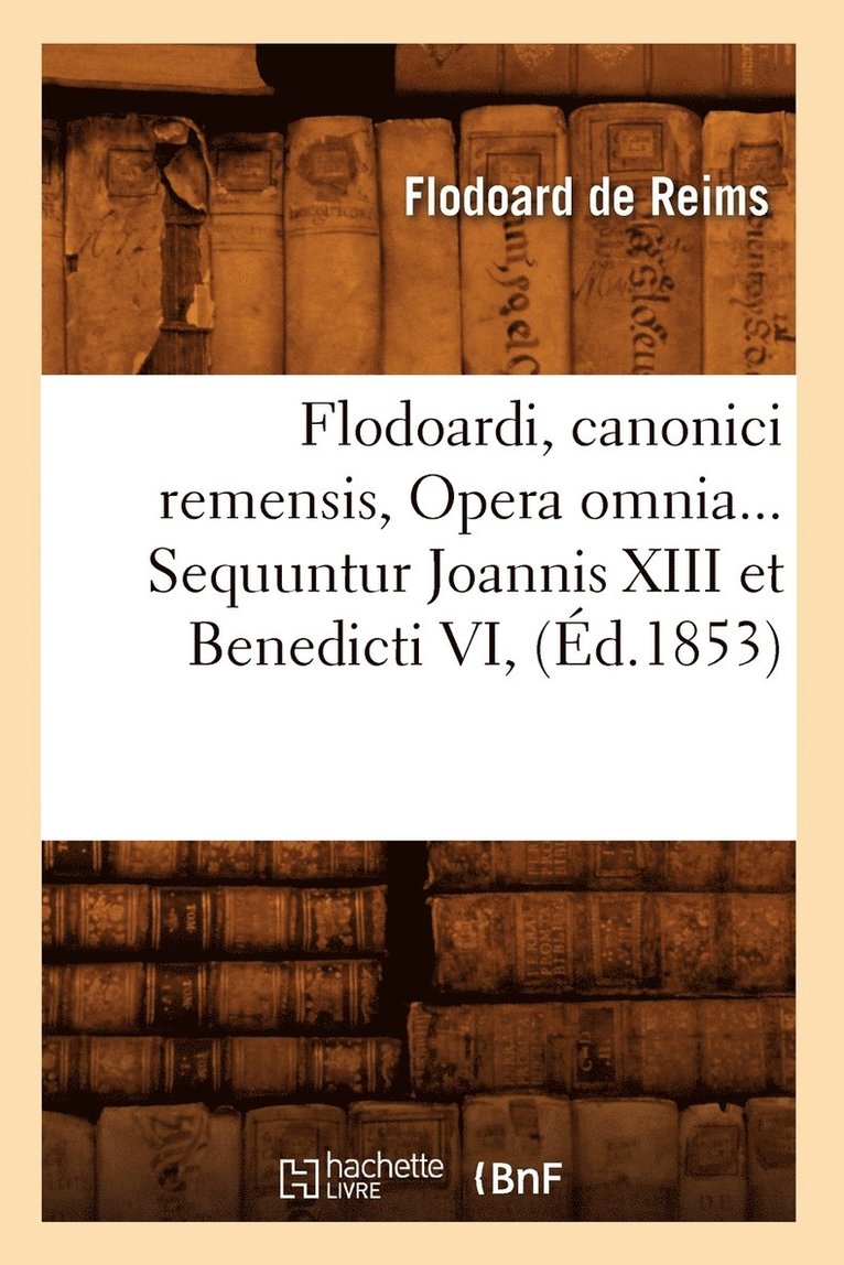 Flodoard de Reims, DE REIMS F - Flodoardi, Canonici Remensis, Opera Omnia. Sequuntur Joannis XIII Et Benedicti VI (Éd.1853), Häftad