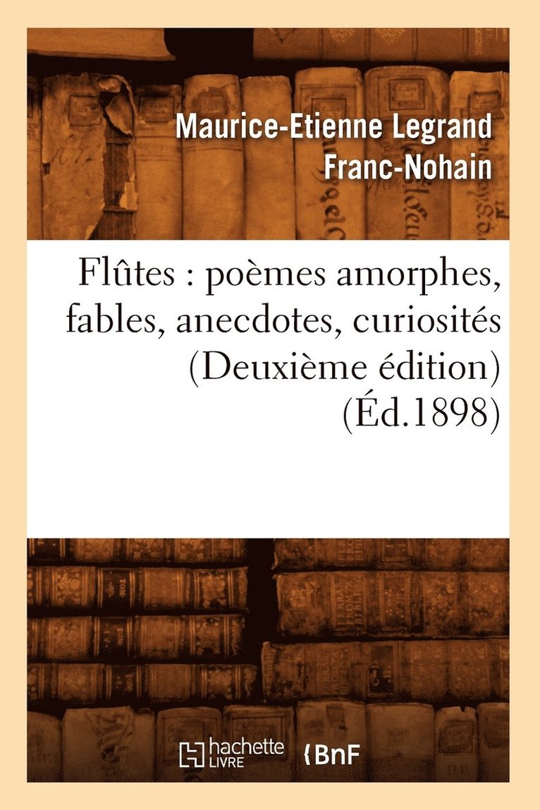 Flutes: Poemes Amorphes, Fables, Anecdotes, Curiosites (Deuxieme Edition) (Ed.1898) 1