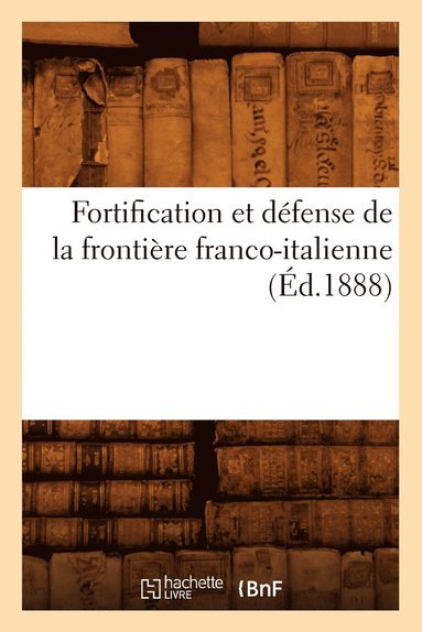 bokomslag Fortification Et Defense de la Frontiere Franco-Italienne, (Ed.1888)