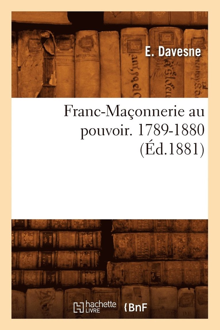 Franc-Maconnerie Au Pouvoir. 1789-1880 (Ed.1881) 1