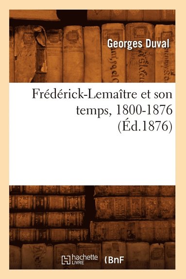 bokomslag Frédérick-Lemaître Et Son Temps, 1800-1876 (Éd.1876)
