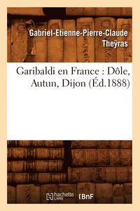 bokomslag Garibaldi En France: Dole, Autun, Dijon (Ed.1888)