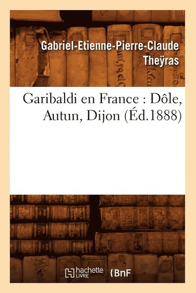 bokomslag Garibaldi En France: Dole, Autun, Dijon (Ed.1888)