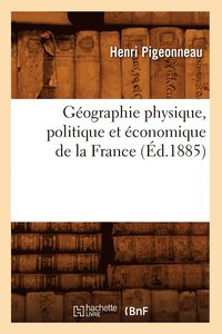 bokomslag Gographie Physique, Politique Et conomique de la France (d.1885)