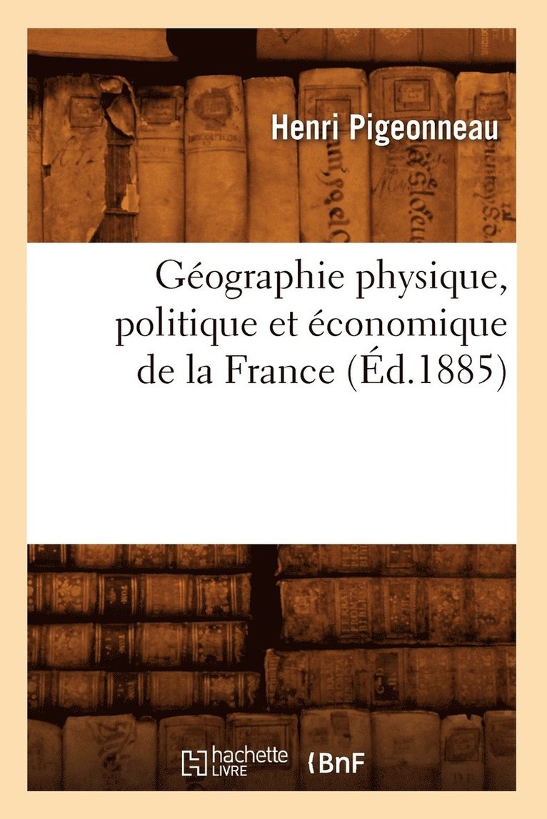Gographie Physique, Politique Et conomique de la France (d.1885) 1