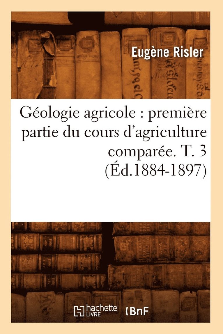 Gologie Agricole: Premire Partie Du Cours d'Agriculture Compare. T. 3 (d.1884-1897) 1