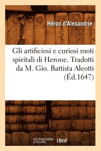 bokomslag Gli Artificiosi E Curiosi Moti Spiritali Di Herone . Tradotti Da M. Gio. Battista Aleotti, (Ed.1647)