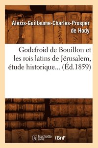 bokomslag Godefroid de Bouillon Et Les Rois Latins de Jérusalem, Étude Historique (Éd.1859)