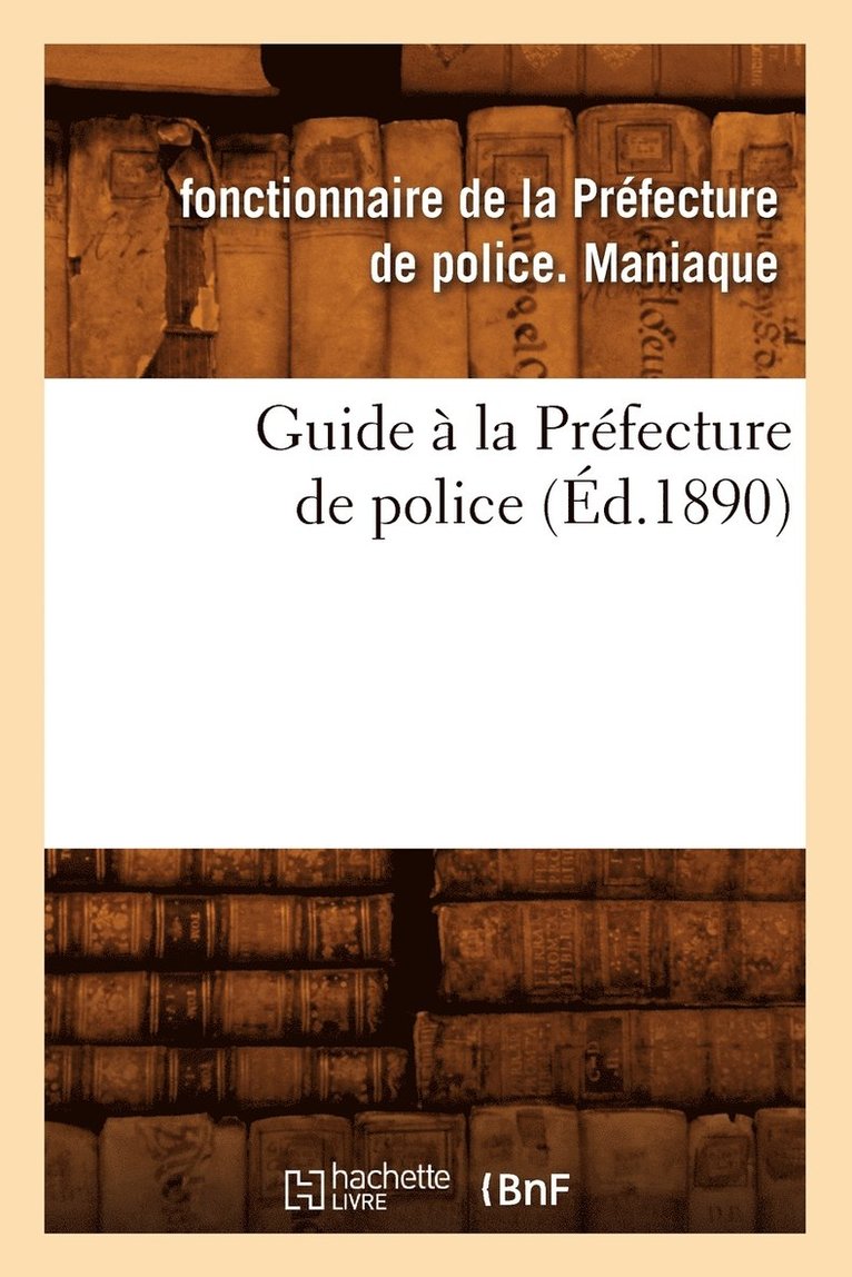 Fonctionnaire de la Préfecture de Police Maniaque, Fonctionnaire de la Préfecture Maniaque, MANIAQUE F, Maniaque F - Guide À La Préfecture de Police (Éd.1890), Häftad