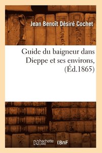 bokomslag Guide Du Baigneur Dans Dieppe Et Ses Environs, (d.1865)