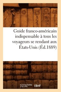 bokomslag Guide franco-americain indispensable a tous les voyageurs se rendant aux Etats-Unis (Ed.1889)