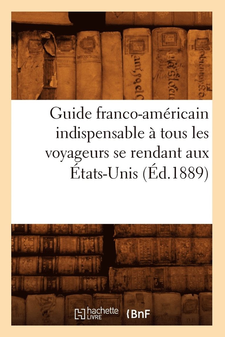 Sans Auteur, SANS AUTEUR - Guide franco-américain indispensable à tous les voyageurs se rendant aux États-Unis (Éd.1889), Häftad