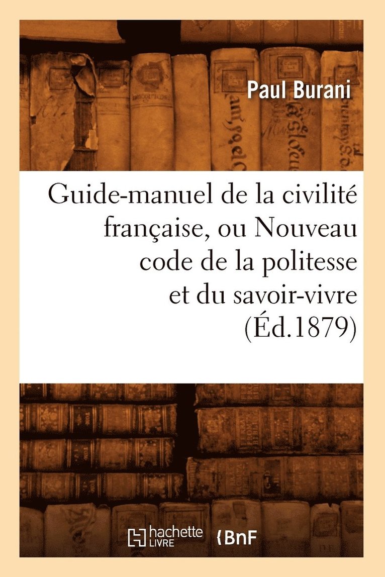 Guide-Manuel de la Civilit Franaise, Ou Nouveau Code de la Politesse Et Du Savoir-Vivre (d.1879) 1