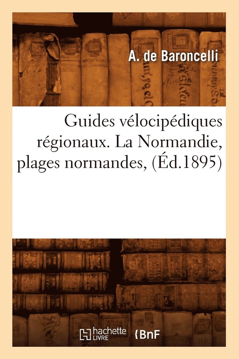 A de Baroncelli, A. de Baroncelli, DE BARONCELLI A - Guides Vélocipédiques Régionaux. La Normandie, Plages Normandes, (Éd.1895), Häftad