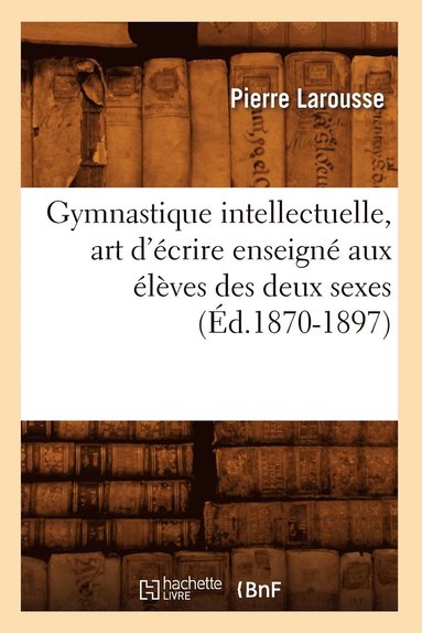 bokomslag Gymnastique Intellectuelle, Art d'Écrire Enseigné Aux Élèves Des Deux Sexes (Éd.1870-1897)