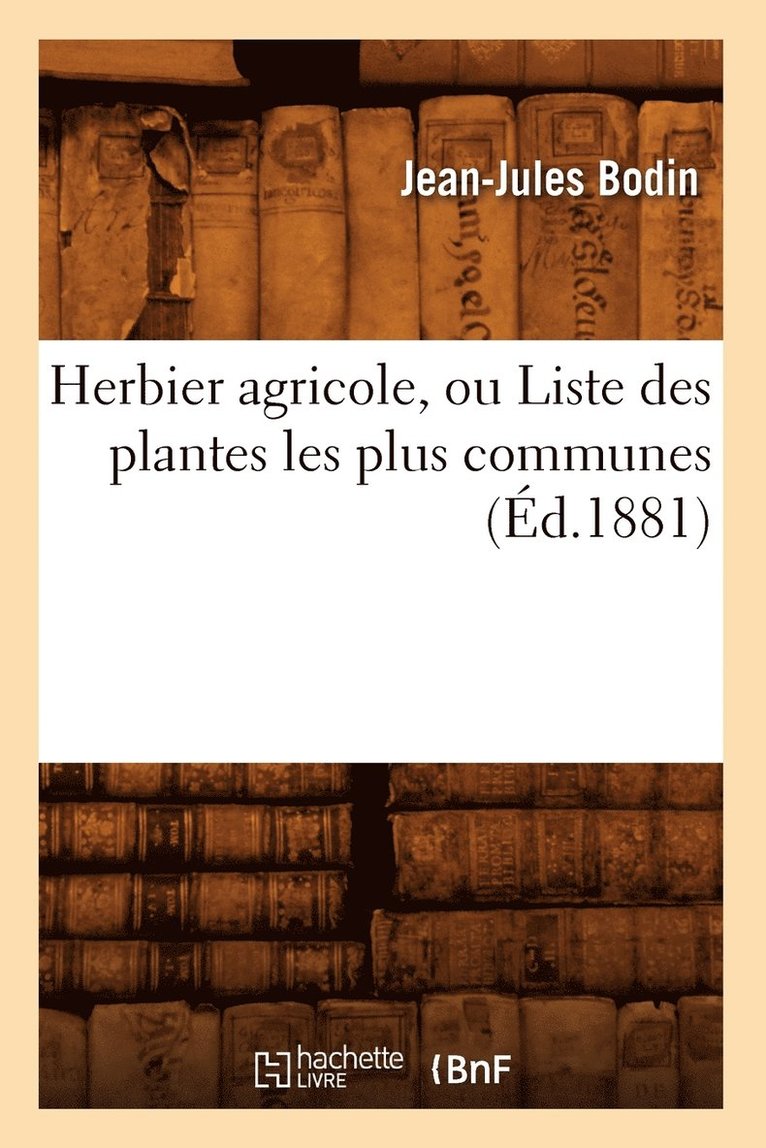 Herbier Agricole, Ou Liste Des Plantes Les Plus Communes, (Éd.1881)