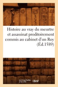 bokomslag Histoire Au Vray Du Meurtre Et Assassinat Proditoirement Commis Au Cabinet d'Un Roy (Éd.1589)