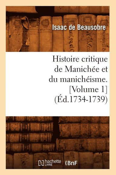 bokomslag Histoire Critique de Manichée Et Du Manichéisme. [Volume 1] (Éd.1734-1739)
