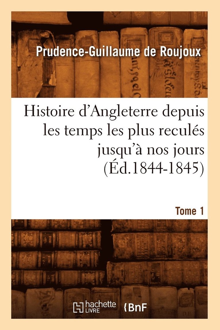 Histoire d'Angleterre Depuis Les Temps Les Plus Reculs Jusqu' Nos Jours. Tome 1 (d.1844-1845) 1