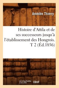 bokomslag Histoire d'Attila Et de Ses Successeurs Jusqu' l'tablissement Des Hongrois. T 2 (d.1856)