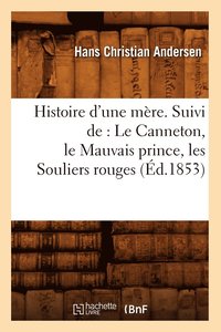 bokomslag Histoire d'Une Mre. Suivi De: Le Canneton, Le Mauvais Prince, Les Souliers Rouges, (d.1853)