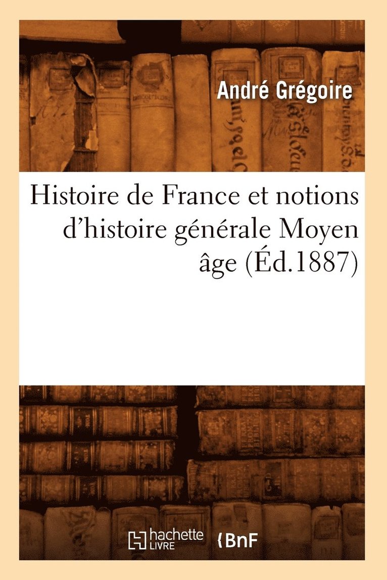 Histoire de France Et Notions d'Histoire Générale Moyen Âge (Éd.1887)