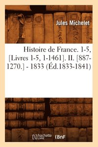 bokomslag Histoire de France. 1-5, [Livres 1-5, 1-1461]. II. [887-1270.] - 1833 (d.1833-1841)