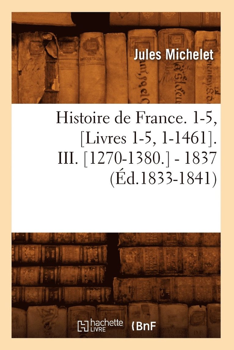 Histoire de France. 1-5, [Livres 1-5, 1-1461]. III. [1270-1380.] - 1837 (d.1833-1841) 1