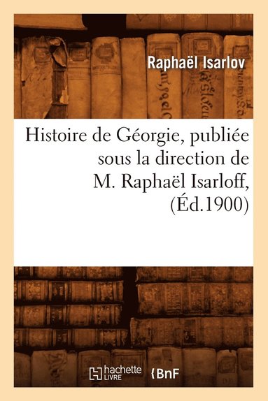 bokomslag Histoire de Georgie, Publiee Sous La Direction de M. Raphael Isarloff, (Ed.1900)