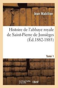 bokomslag Histoire de l'Abbaye Royale de Saint-Pierre de Jumiges. Tome 1 (d.1882-1885)