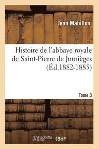 bokomslag Histoire de l'Abbaye Royale de Saint-Pierre de Jumiges. Tome 3 (d.1882-1885)