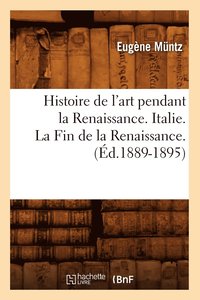 bokomslag Histoire de l'Art Pendant La Renaissance. Italie. La Fin de la Renaissance. (d.1889-1895)