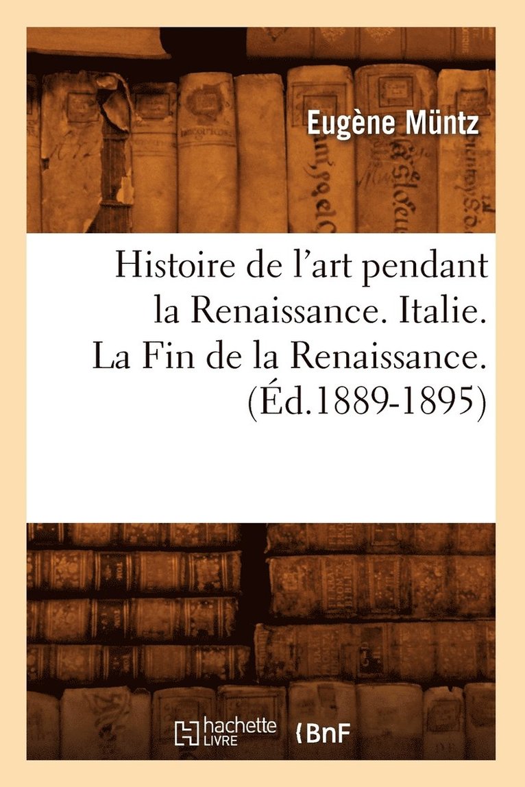 Histoire de l'Art Pendant La Renaissance. Italie. La Fin de la Renaissance. (d.1889-1895) 1