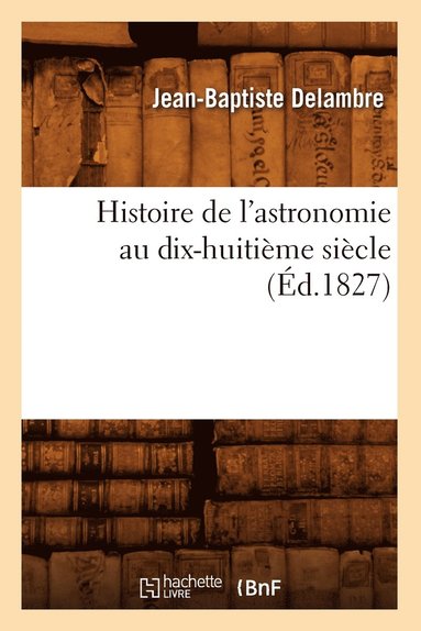 bokomslag Histoire de l'Astronomie Au Dix-Huitime Sicle (d.1827)