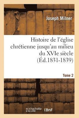 Histoire de l'glise Chrtienne Jusqu'au Milieu Du Xvie Sicle. Tome 2 (d.1831-1839) 1