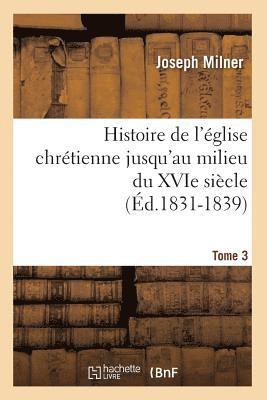 Histoire de l'glise Chrtienne Jusqu'au Milieu Du Xvie Sicle. Tome 3 (d.1831-1839) 1