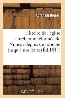 Histoire de l'Église Chrétienne Réformée de Nîmes: Depuis Son Origine Jusqu'à Nos Jours (Éd.1844)