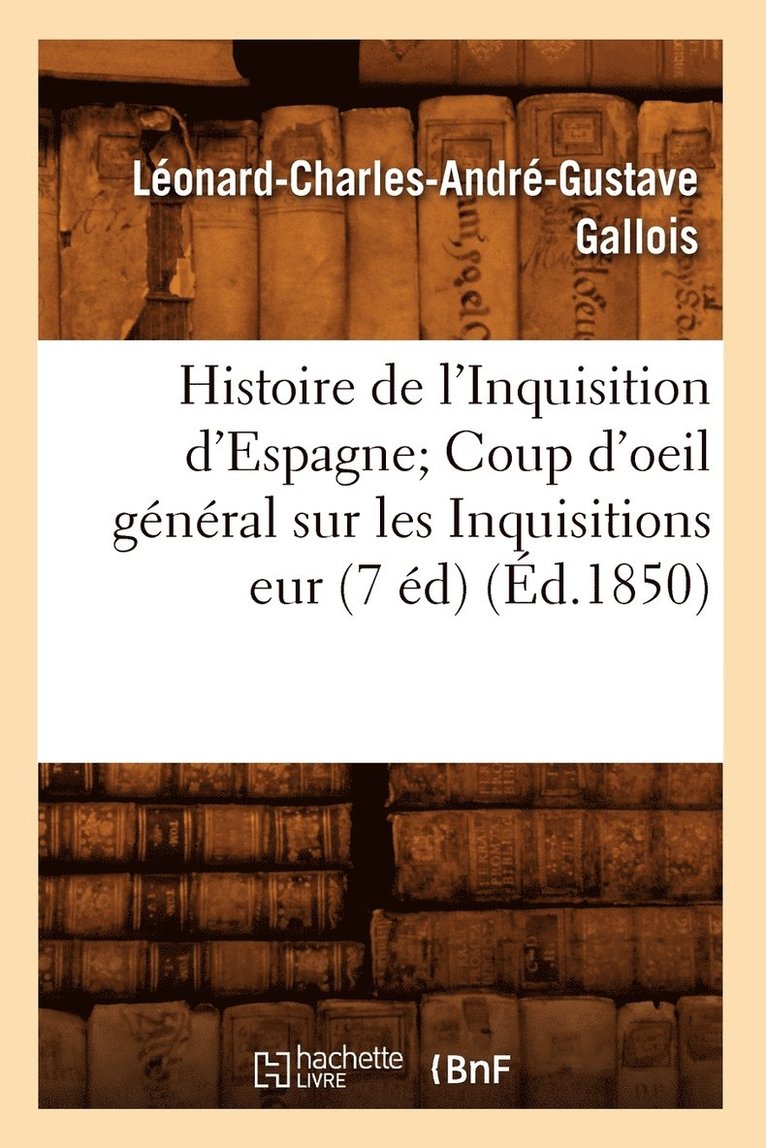 Histoire de l'Inquisition d'Espagne Coup d'Oeil Général Sur Les Inquisitions Eur (7 Éd) (Éd.1850)