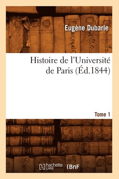 bokomslag Histoire de l'Universit de Paris. Tome 1 (d.1844)