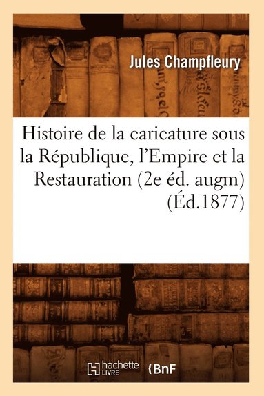 bokomslag Histoire de la Caricature Sous La République, l'Empire Et La Restauration (2e Éd. Augm) (Éd.1877)