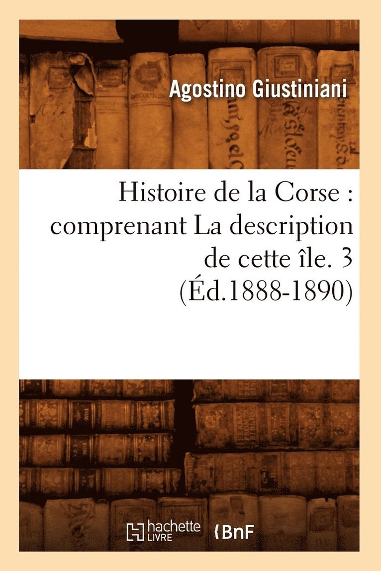 Histoire de la Corse: Comprenant La Description de Cette le. 3 (d.1888-1890) 1