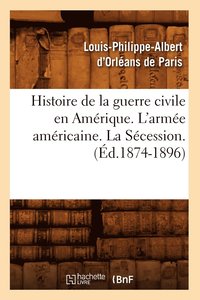 bokomslag Histoire de la Guerre Civile En Amerique. l'Armee Americaine. La Secession. (Ed.1874-1896)