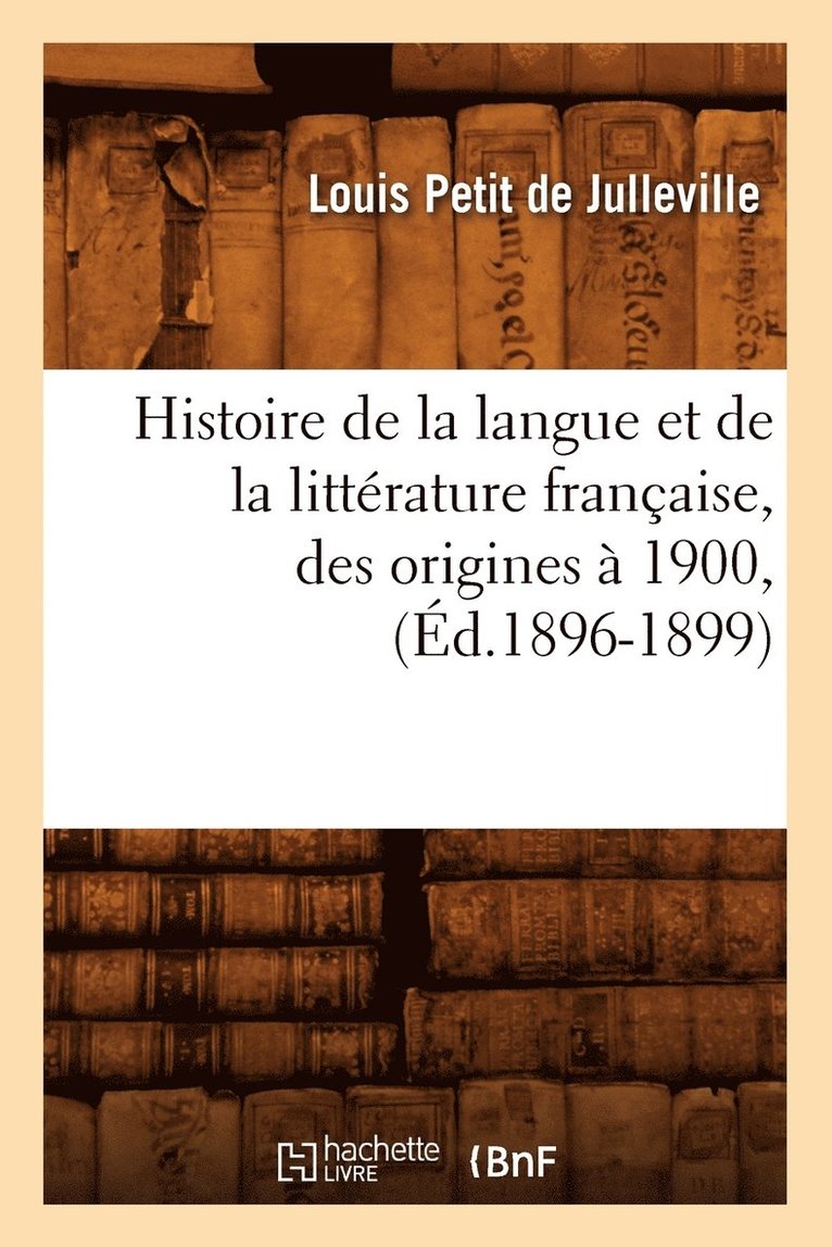 Histoire de la Langue Et de la Littrature Franaise, Des Origines  1900, (d.1896-1899) 1