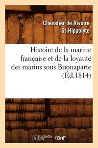 bokomslag Histoire de la Marine Francaise Et de la Loyaute Des Marins Sous Buonaparte, (Ed.1814)