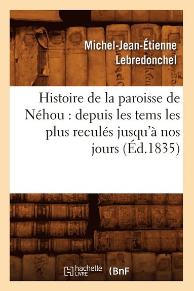 bokomslag Histoire de la Paroisse de Néhou: Depuis Les Tems Les Plus Reculés Jusqu'à Nos Jours (Éd.1835)