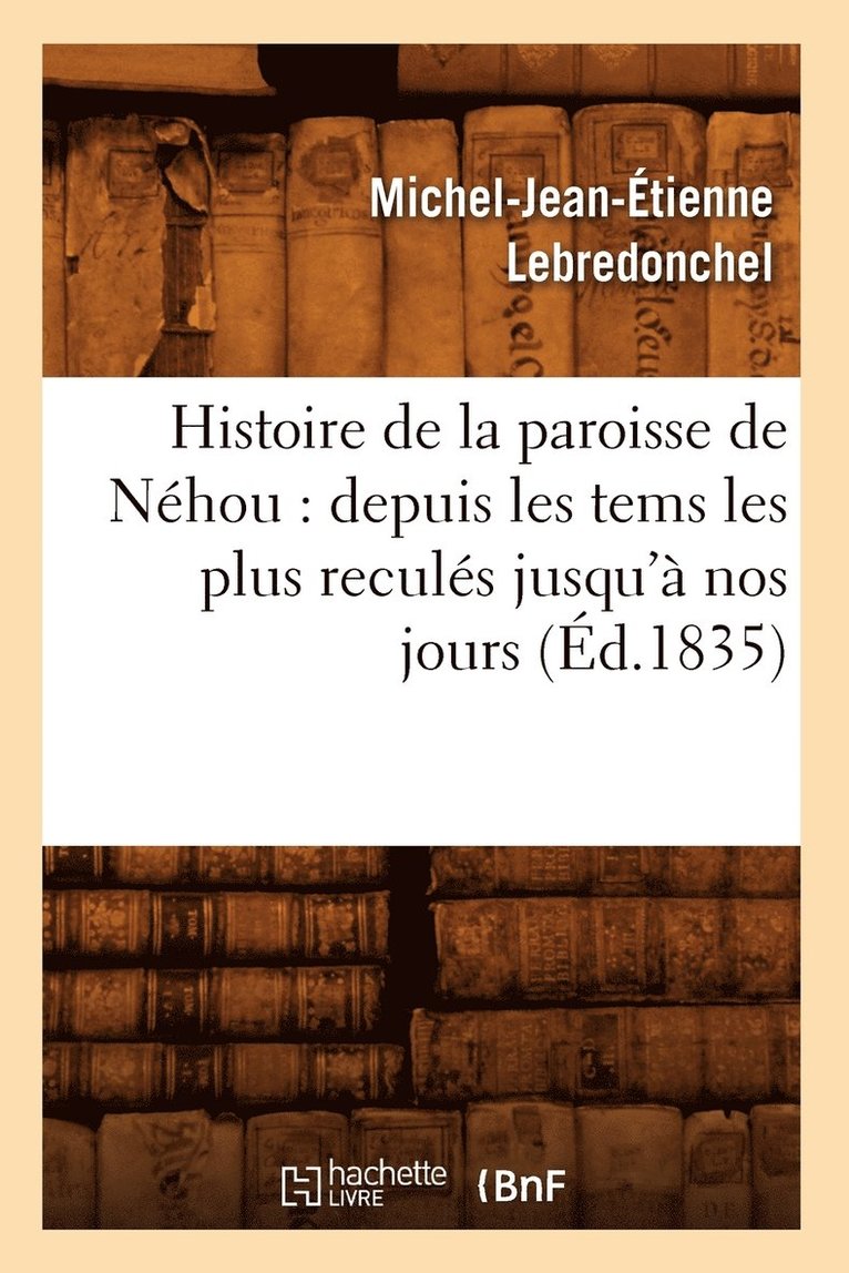 Histoire de la Paroisse de Nhou: Depuis Les Tems Les Plus Reculs Jusqu' Nos Jours (d.1835) 1