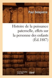 bokomslag Histoire de la Puissance Paternelle, Effets Sur La Personne Des Enfants, (Ed.1887)