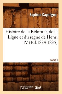 bokomslag Histoire de la Rforme, de la Ligue Et Du Rgne de Henri IV. Tome I (d.1834-1835)